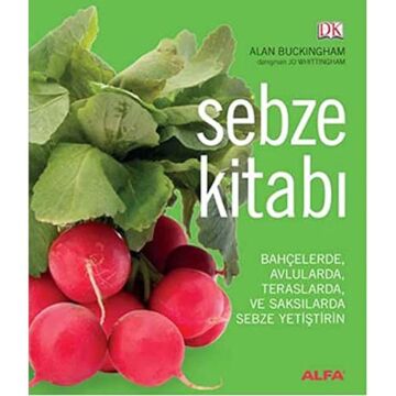 Sebze Kitabı: Bahçelerde, Avlularda, Balkonlarda ve Saksılarda Sebze Yetiştirin