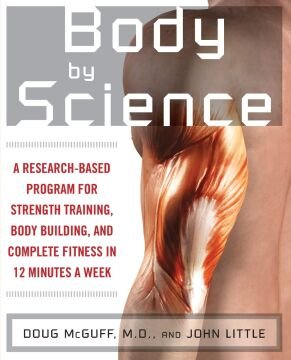 Body by Science: A Research Based Program to Get the Results You Want in 12 Minutes a Week