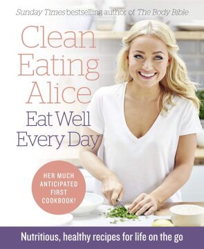 Clean Eating Alice Eat Well Every Day: Nutritious, Healthy Recipes for Life on the Go