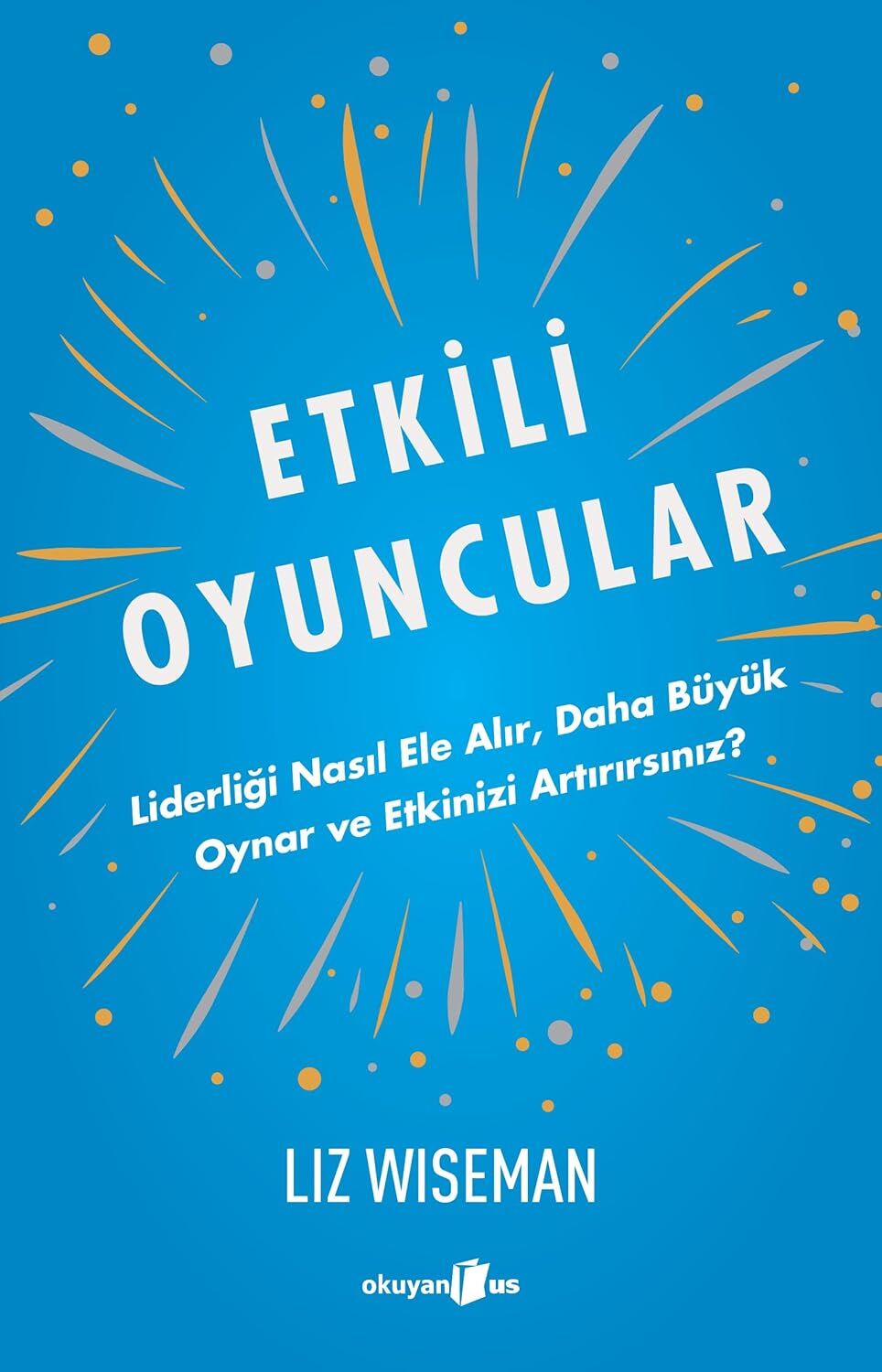 Etkili Oyuncular: Liderliği Nasıl Ele Alır, Daha Bu¨yu¨k Oynar ve Etkinizi Artırırsınız?