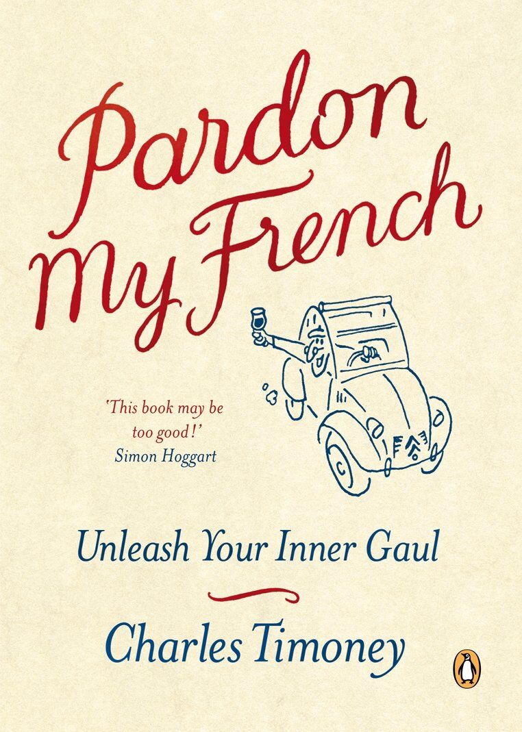 Pardon My French: Unleash Your Inner Gaul: Unleash Your Inner Gaul. Charles Timoney