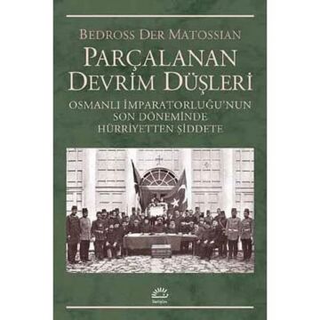 Parçalanan Devrim Düşleri: Osmanlı İmparatorluğu’nun Son Döneminde Hürriyetten Şiddete