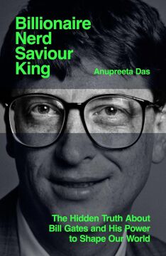 Billionaire, Nerd, Saviour, King: The Hidden Truth About Bill Gates and His Power to Shape Our World