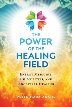 The Power of the Healing Field: Energy Medicine, Psi Abilities, and Ancestral Healing (Kapak Resmi değişebilir)