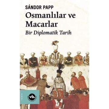 Osmanlılar ve Macarlar: Bir Diplomatik Tarih