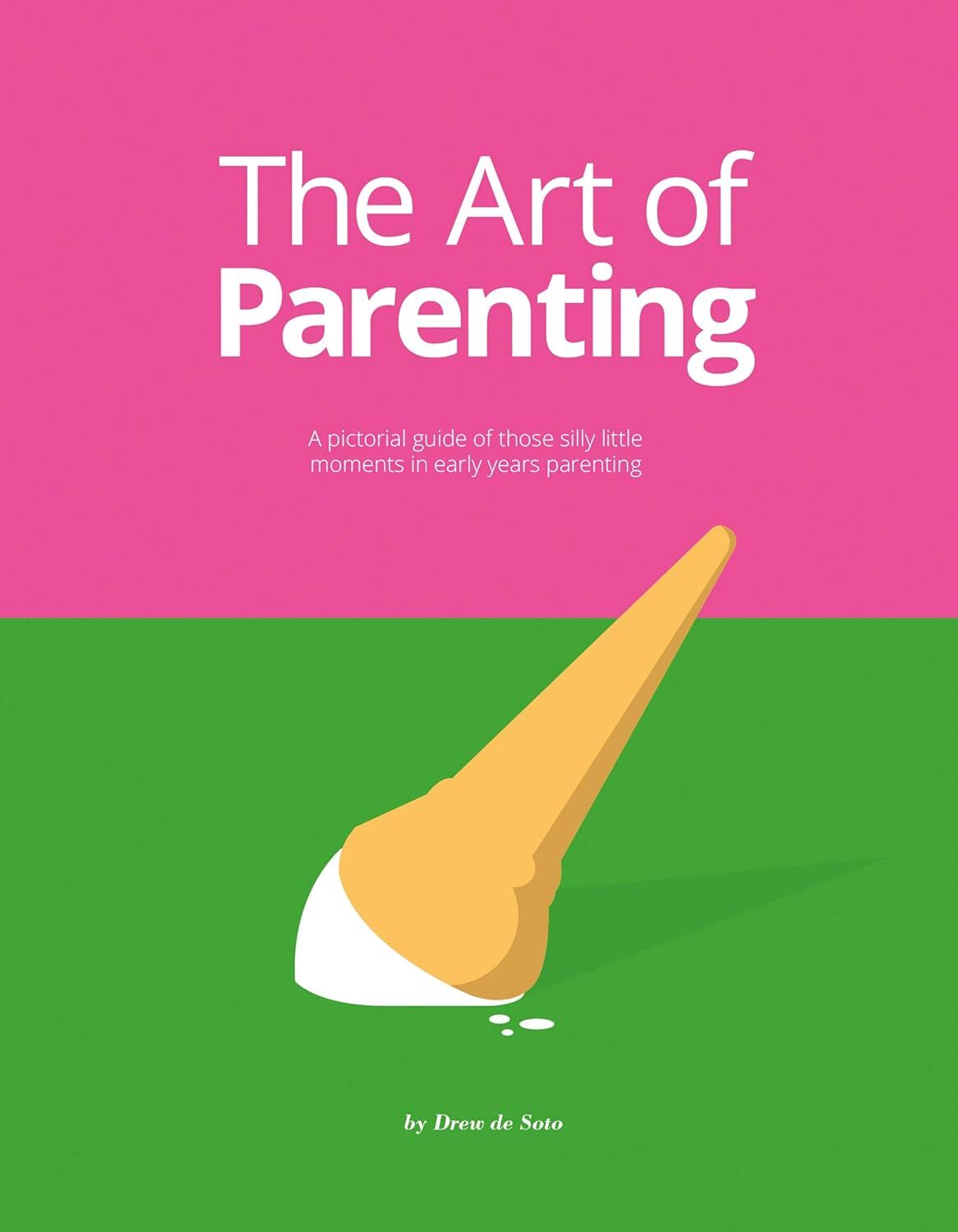 The Art of Parenting: A Pictorial Guide of Those Silly Little Moments in Early Years Parenting: The Things They Don’t Tell You