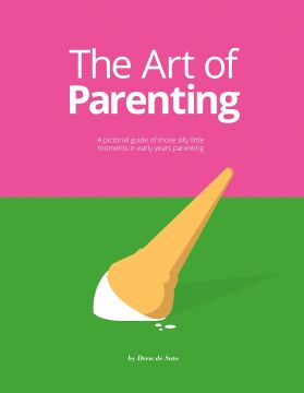 The Art of Parenting: A Pictorial Guide of Those Silly Little Moments in Early Years Parenting: The Things They Don’t Tell You