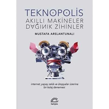 Teknopolis - Akıllı Makineler Dağınık Zihinler: İnternet, Yapay Zeka ve Ütopyalar Üzerine Bir Kolaj Denemesi