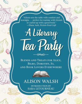 A Literary Tea Party: Blends and Treats for Alice, Bilbo, Dorothy, Jo, and Book Lovers Everywhere