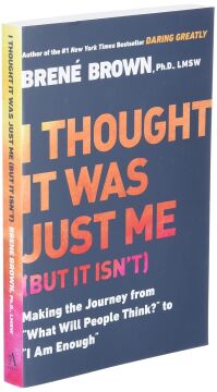 I Thought It Was Just Me (but it isn't): Making the Journey from ''What Will People Think?'' to ''I Am Enough''