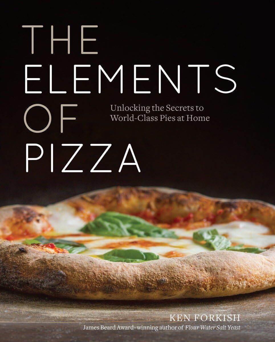 The Elements Of Pizza: Unlocking the Secrets to World-Class Pies at Home: Unlocking the Secrets to World-Class Pies at Home [A Cookbook]
