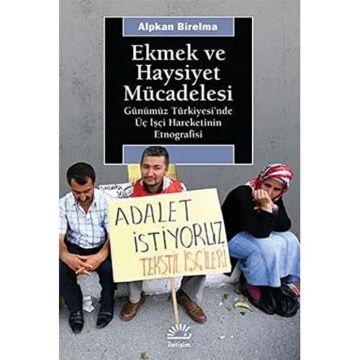 Ekmek ve Haysiyet Mücadelesi: Günümüz Türkiyesi’nde Üç İşçi Hareketinin Etnografisi