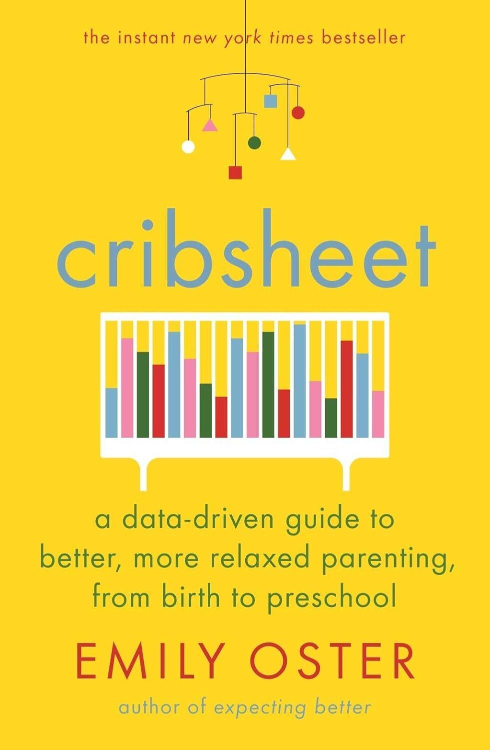 Cribsheet: A Data-Driven Guide to Better, More Relaxed Parenting, from Birth to Preschool
