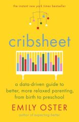 Cribsheet: A Data-Driven Guide to Better, More Relaxed Parenting, from Birth to Preschool