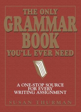The Only Grammar Book You'll Ever Need: A One-Stop Source for Every Writing Assignment