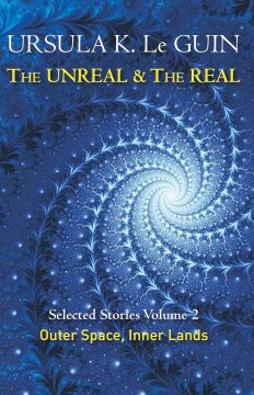 The Unreal and the Real Volume 2: Selected Stories of Ursula K. Le Guin: Outer Space & Inner Lands