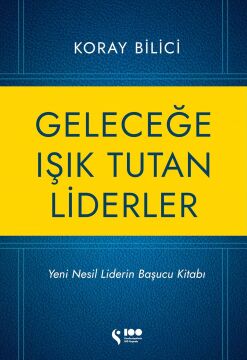 Geleceğe Işık Tutan Liderler: Yeni Nesil Liderlerin Başucu Kitabı