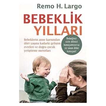 Bebeklik Yılları: Bebeklerin Anne Karnından Dört Yaşına Kadarki Gelişim Evreleri ve Doğru Çocuk Yetiştirme Metotları