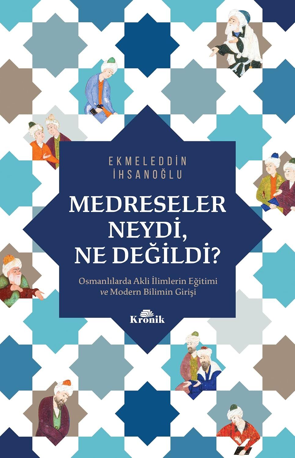 Medreseler Neydi, Ne Değildi?: Osmanlılarda Akli İlimlerin Eğitimi ve Modern Bilimin Girişi