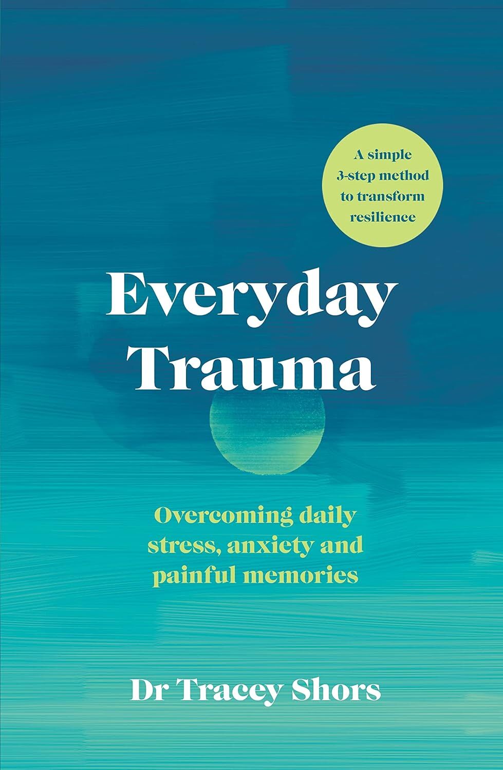 Everyday Trauma: Transform Your Brain’s Response to Stress, Anxiety and Painful Memories: Overcoming daily stress, anxiety and painful memories