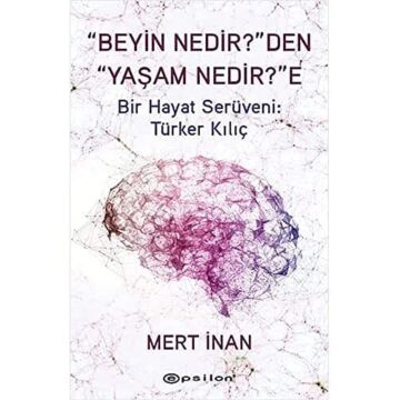 “Beyin Nedir?”den “Yaşam Nedir?”e: Bir Hayat Serüveni: Türker Kılıç