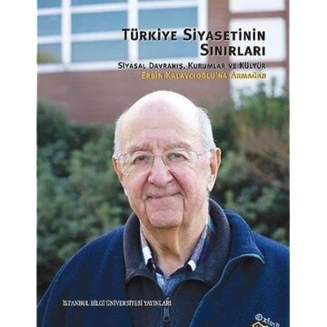 Türkiye Siyasetinin Sınırları: Siyasal Davranış, Kurumlar ve Kültür: Ersin Kalaycıoğlu'na Armağan