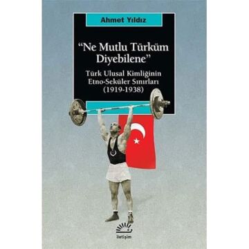 Ne Mutlu Türküm Diyebilene: Türk Ulusal Kimliğinin Etno-Seküler Sınırları (1919-1938)