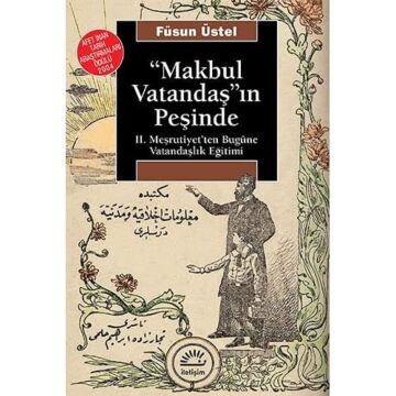 Makbul Vatandaş’ın Peşinde: 2. Meşrutiyet'ten Bugüne Vatandaşlık Eğitimi