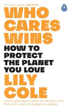 Who Cares Wins: Reasons For Optimism in Our Changing World: How to Protect the Planet You Love: A thousand ways to solve the climate crisis: from tech-utopia to indigenous wisdom