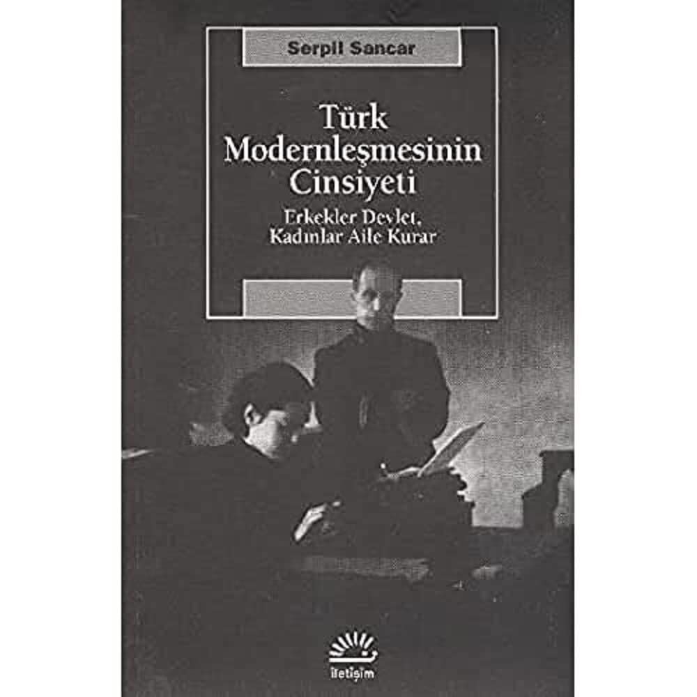 Türk Modernleşmesinin Cinsiyeti: Erkekler Devlet, Kadınlar Aile Kurar