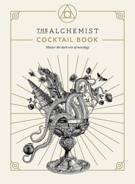 The Alchemist Cocktail Book: Master the dark arts of mixology