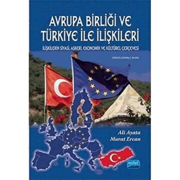 AVRUPA BİRLİĞİ TÜRKİYE İLE İLİŞK: İlişkilerin Siyasi, Askeri, Ekonomik ve Kültürel Çerçevesi
