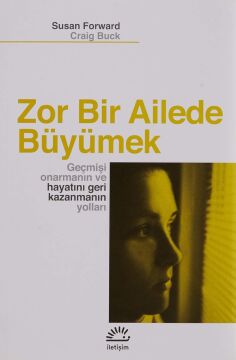 ZOR BİR AİLEDE BÜYÜMEK: Geçmişi Onarmanın ve HayatınıGeri Kazanmanın Yolları: Geçmişi Onarmanın ve Hayatı Geri Kazanmanın Yolları
