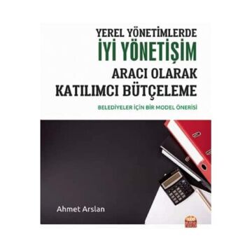 Yerel Yönetimlerde İyi Yönetişim Aracı Olarak Katılımcı Bütçeleme: Belediyeler İçin Bir model Önerisi