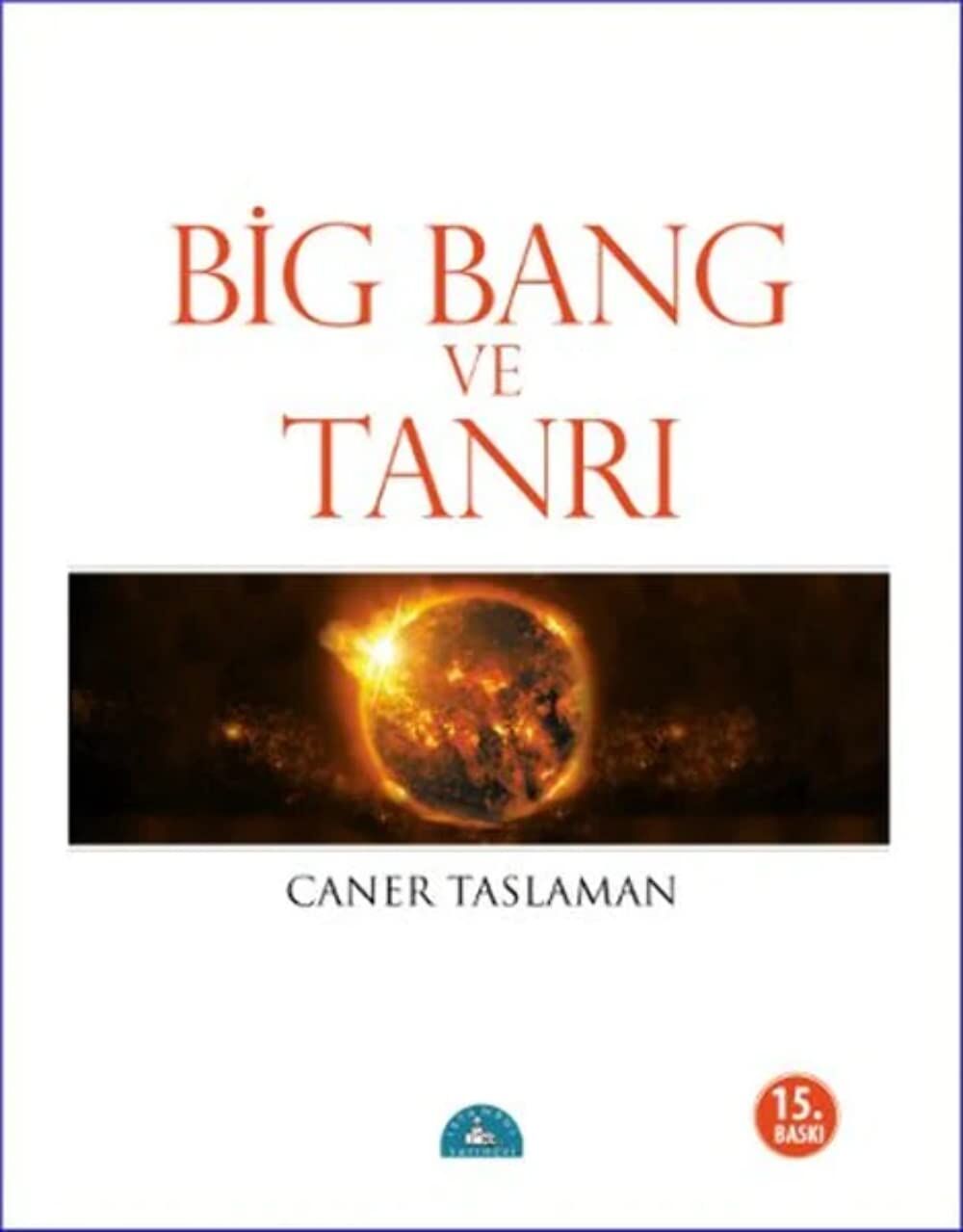 Bing Bang ve Tanrı: Big Bang'e Göre Bilim, Felsefe, ve Dinler: Big Bang'e Göre Bilim, Felsefe, ve Dinler