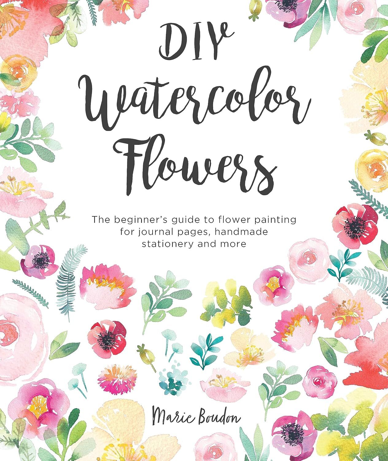 DIY Watercolor Flowers: The Beginner's Guide to Flower Painting for Journal Pages, Handmade Stationery and More: 1