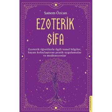 Ezoterik Şifa: Ezoterik Öğretilerle İlgili Temel Bilgiler, Hayatı Kolaylaştıran Pratik Uygulamalar ve Meditasyonlar
