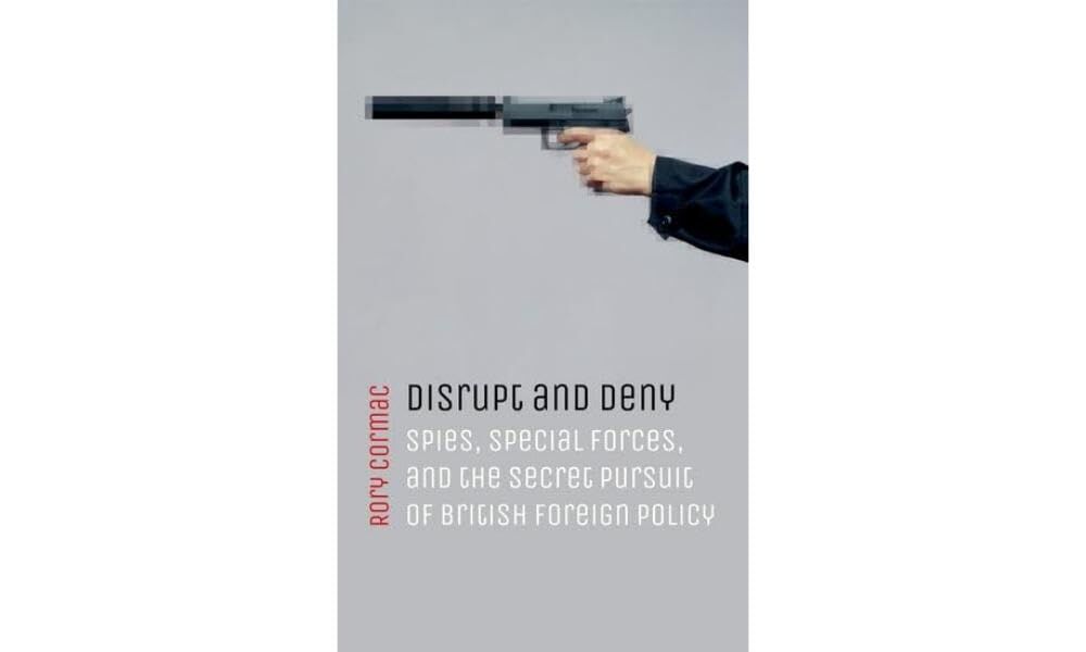Disrupt and Deny: Spies, Special Forces, and the Secret Pursuit of British Foreign Policy