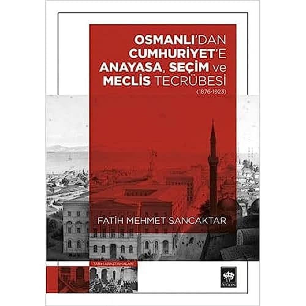 Osmanlı'dan Cumhuriyet'e Anayasa, Seçim ve Meclis Tecrübesi: 1876 - 1923