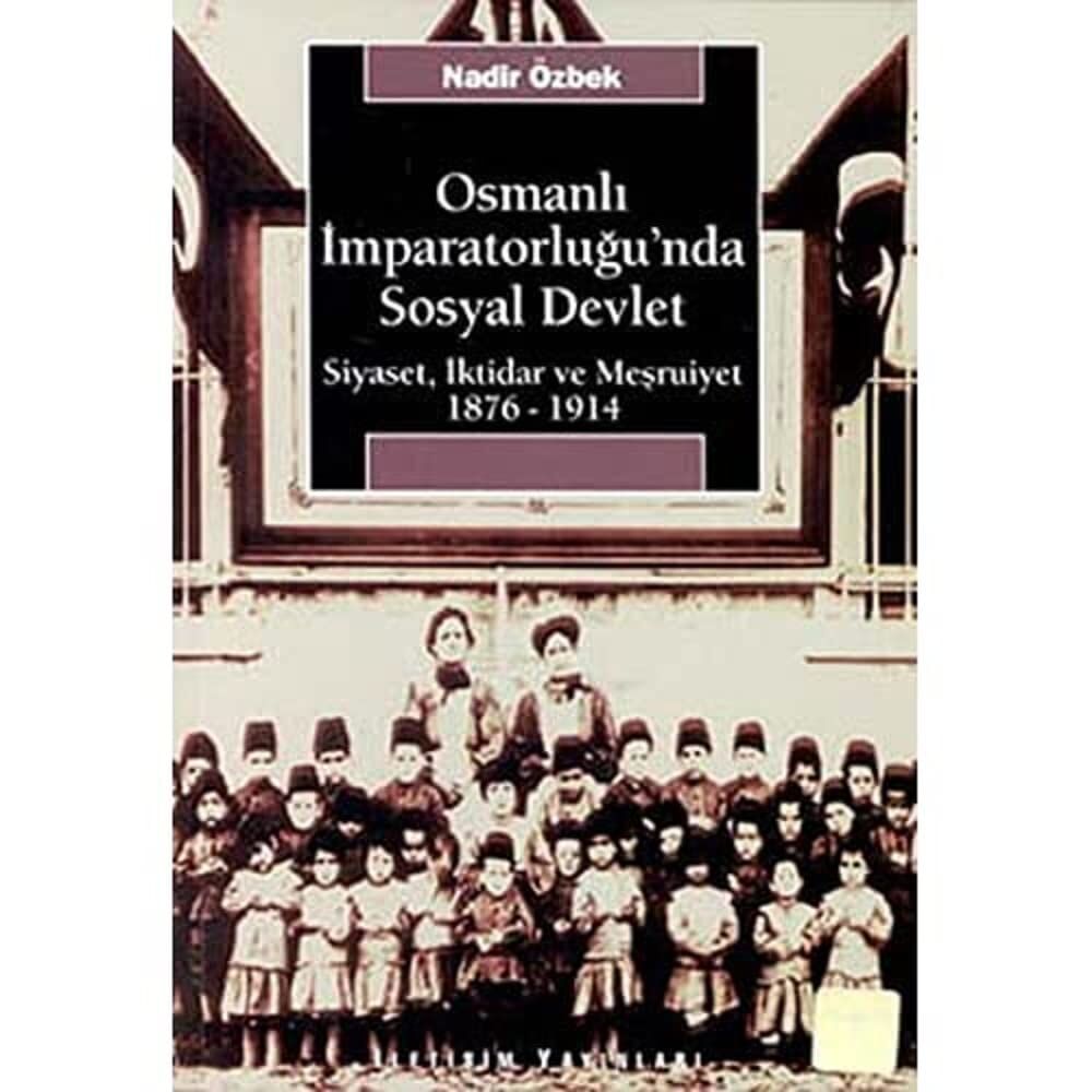 Osmanlı İmparatorluğu’nda Sosyal Devlet: Siyaset, İktidar ve Meşruiyet ( 1876-1914)