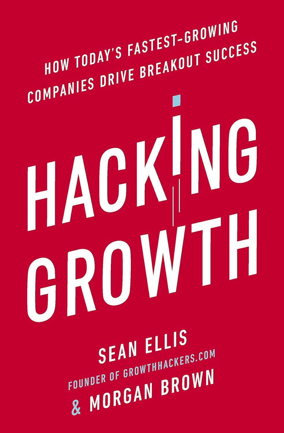 Hacking Growth: How Today's Fastest-Growing Companies Drive Breakout Success