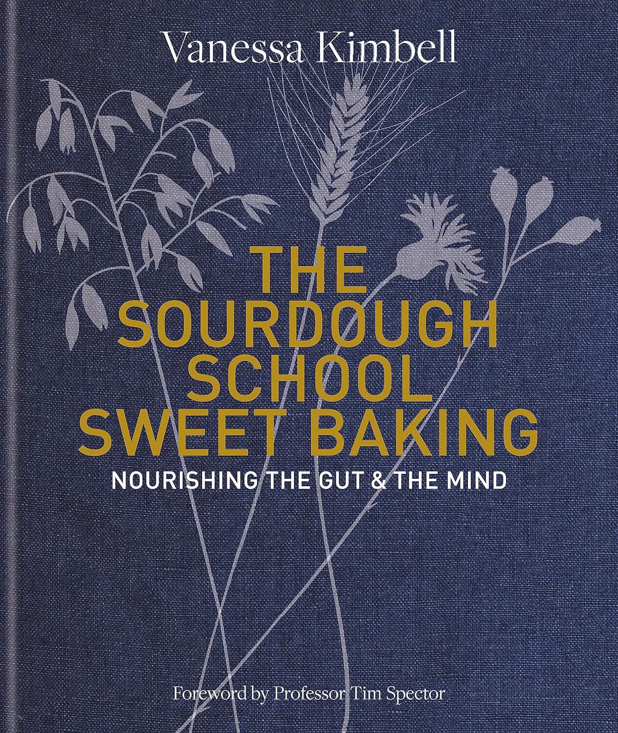 The Sourdough School: Sweet Baking: Nourishing the gut & the mind: Nourishing the gut & the mind: Foreword by Tim Spector