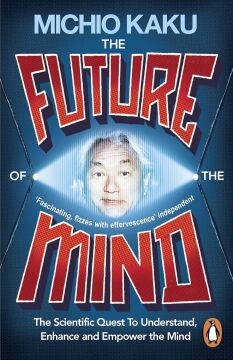 The Future of the Mind : The Scientific Quest To Understand, Enhance and Empower the Mind