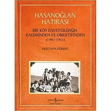 HASANOĞLAN HATIRASI: Bir Köy Enstitülünün Kaleminden ve Objektifinden (1941 - 1951)
