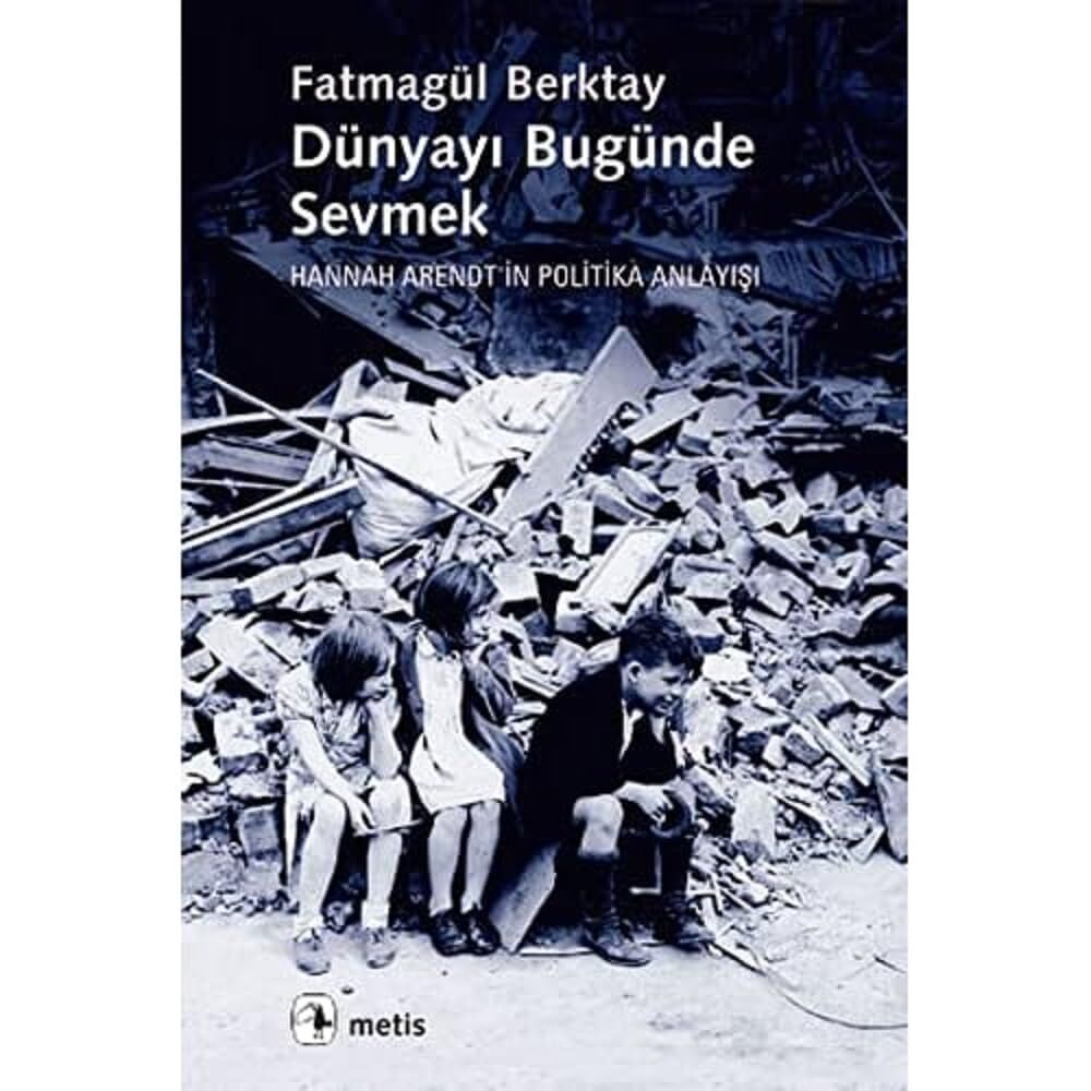 Dünyayı Bugünde Sevmek: Hannah Arendt'in Politika Anlayışı