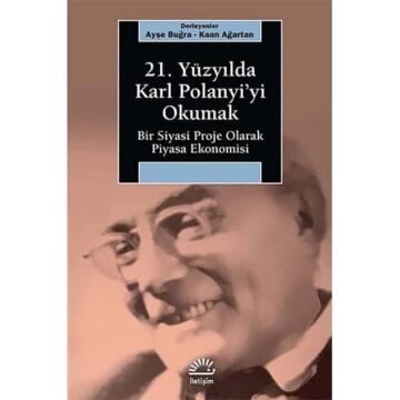 21. Yüzyılda Karl Polanyi’yi Okumak: Bir Siyasi Proje Olarak Piyasa Ekonomisi