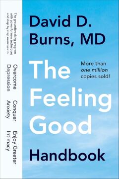 The Feeling Good Handbook: The Groundbreaking Program with Powerful New Techniques and Step-by-Step Exercises to Overcome Depression, Conquer Anxiety, and Enjoy Greater Intimacy