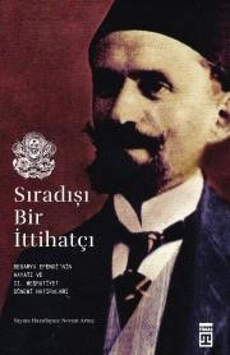 Sıradışı Bir İttihatçı: Besarya Efendi'nin Hayatı ve 2 Meşrutiyet Dönemi Hatırları: Besarya Efendi'nin Hayatı ve 2 Meşrutiyet Dönemi Hatırları: ... Hayatı ve 2 Meşrutiyet Dönemi Hatırları
