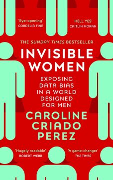 Invisible Women: Exposing Data Bias in a World Designed for Men: the Sunday Times number one bestseller exposing the gender bias women face every day