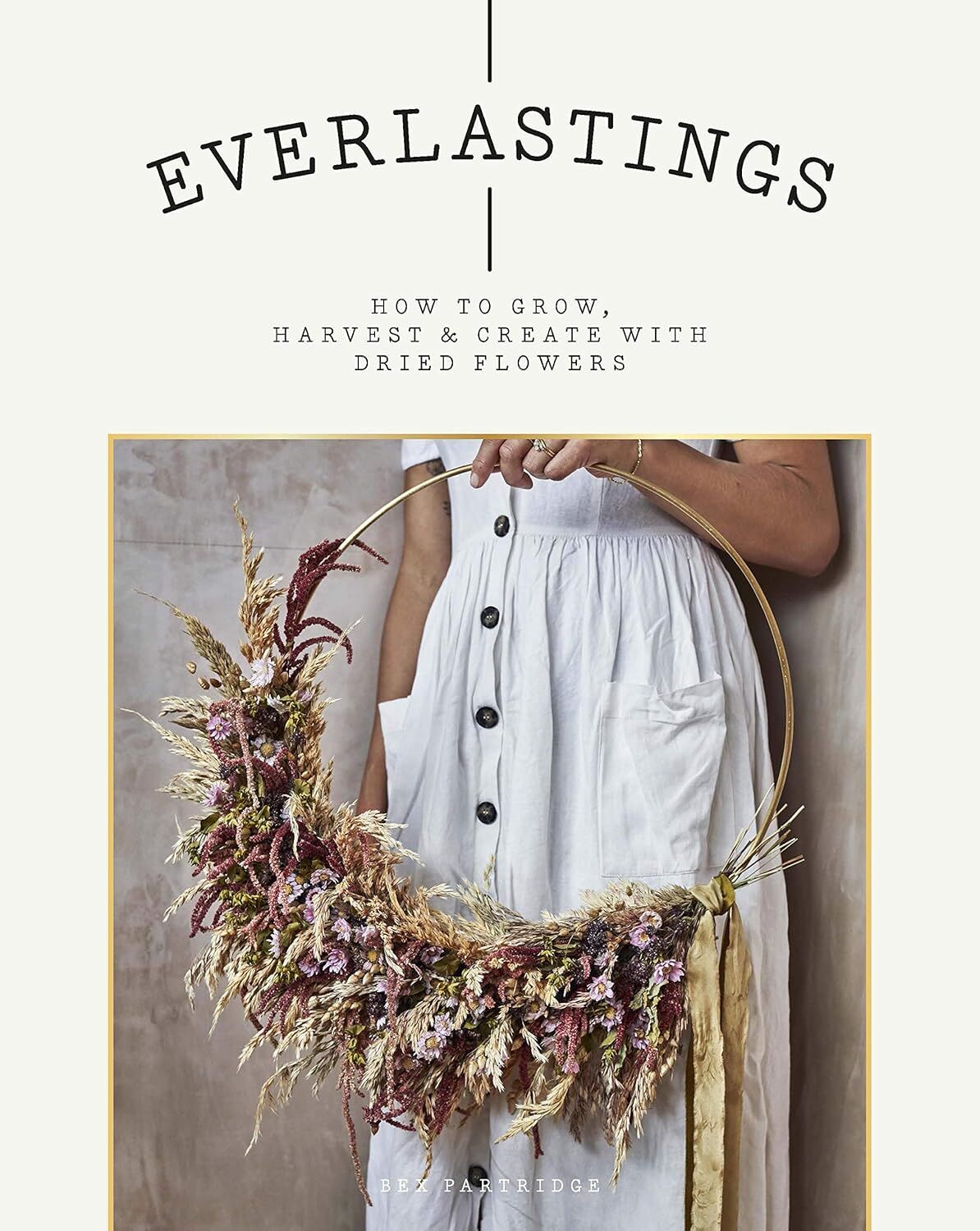 Everlastings: How to Grow, Harvest and Create with Dried Flowers